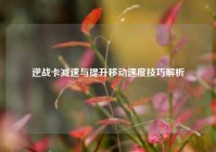 逆战卡减速与提升移动速度技巧解析