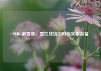 PUBG滑雪套，雪地战场的时尚实用装备