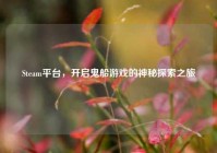Steam平台，开启鬼船游戏的神秘探索之旅