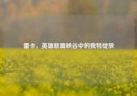 蕾卡，英雄联盟峡谷中的独特绽放
