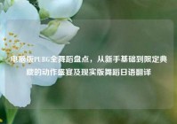 电脑版PUBG全舞蹈盘点，从新手基础到限定典藏的动作盛宴及现实版舞蹈日语翻译