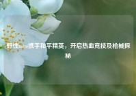 野性mini携手和平精英，开启热血竞技及枪械探秘