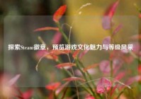 探索Steam徽章，预览游戏文化魅力与等级风采