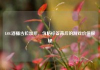 LOL酒桶古拉加斯，价格标签背后的游戏价值探秘