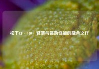 松下CF - S10，轻薄与强劲性能的融合之作