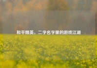和平精英，二字名字里的游戏江湖