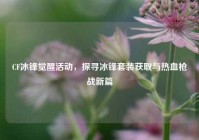 CF冰锋觉醒活动，探寻冰锋套装获取与热血枪战新篇