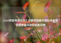 CS:GO匹配有段位吗？详解竞技模式段位体系与匹配逻辑及段位匹配范围