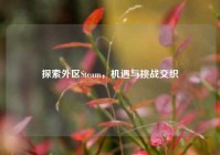 探索外区Steam，机遇与挑战交织