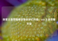 探索王者荣耀爱好者的梦幻天地，bbbs王者荣耀天堂