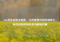 LOL洛克皮肤全解析，从铁血硬汉到异域邪王，探寻你的战场本命与解说归属