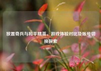 放置奇兵与和平精英，游戏体验对比及账号切换探索