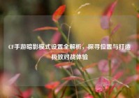 CF手游暗影模式设置全解析，探寻位置与打造极致对战体验