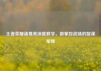 王者荣耀诸葛亮深度教学，做掌控战场的智谋军师