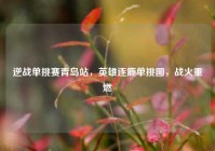 逆战单挑赛青岛站，英雄逐鹿单挑图，战火重燃