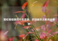 霓虹硝烟里的平民英雄，逆战城市之星用途探秘