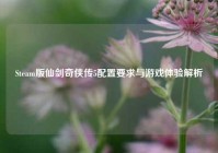 Steam版仙剑奇侠传5配置要求与游戏体验解析