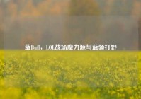 蓝Buff，LOL战场魔力源与蓝领打野