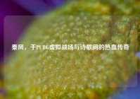秦风，于PUBG虚拟战场与诗歌间的热血传奇