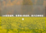 LOL惊喜福利，免费领21级皮肤，助力召唤师征程