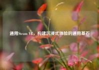 通用Steam VR，构建沉浸式体验的通用基石