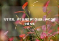 和平精英，探寻跳舞音乐特效玩法，开启别样竞技欢乐