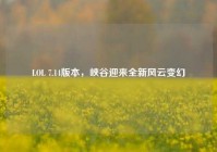 LOL 7.14版本，峡谷迎来全新风云变幻