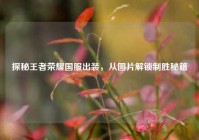 探秘王者荣耀国服出装，从图片解锁制胜秘籍