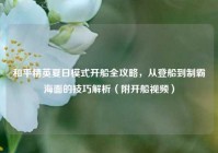 和平精英夏日模式开船全攻略，从登船到制霸海面的技巧解析（附开船视频）