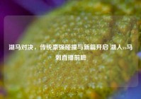 湖马对决，传统豪强碰撞与新篇开启 湖人vs马刺直播前瞻