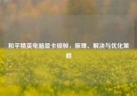 和平精英电脑显卡锁帧，原理、解决与优化策略