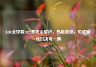 LOL全球赛2022赛程全解析，热血重燃，见证巅峰对决每一刻