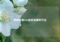 探秘获取LOL语音资源的方法