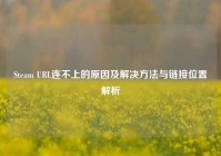 Steam URL连不上的原因及解决方法与链接位置解析