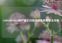 COD16与COD20僵尸模式闪退问题排查修复全攻略