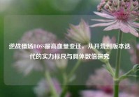 逆战猎场BOSS最高血量变迁，从开荒到版本迭代的实力标尺与具体数值探究