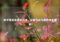 和平精英桌面返回键，设置方法与游戏现实纽带