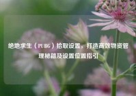 绝地求生（PUBG）拾取设置，打造高效物资管理秘籍及设置位置指引
