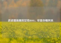 逆战猎场里的女性BOSS，尽显巾帼风采