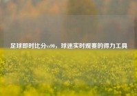 足球即时比分vs90，球迷实时观赛的得力工具