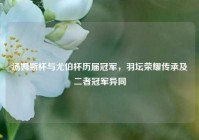 汤姆斯杯与尤伯杯历届冠军，羽坛荣耀传承及二者冠军异同