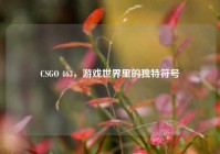 CSGO 463，游戏世界里的独特符号