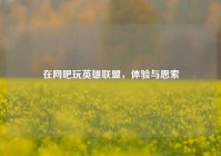 在网吧玩英雄联盟，体验与思索