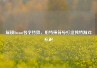 解锁Steam名字特效，用特殊符号打造独特游戏标识