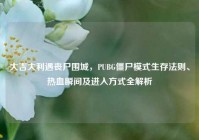 大吉大利遇丧尸围城，PUBG僵尸模式生存法则、热血瞬间及进入方式全解析