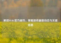 解读PUBG官方邮件，掌握游戏最新动态与关键信息