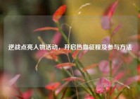 逆战点亮人物活动，开启热血征程及参与方法