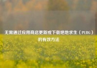 无需通过应用商店更新或下载绝地求生（PUBG）的有效方法