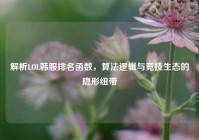 解析LOL韩服排名函数，算法逻辑与竞技生态的隐形纽带