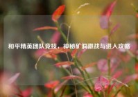 和平精英团队竞技，神秘矿洞激战与进入攻略
